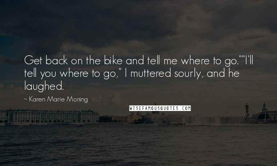 Karen Marie Moning Quotes: Get back on the bike and tell me where to go.""I'll tell you where to go," I muttered sourly, and he laughed.