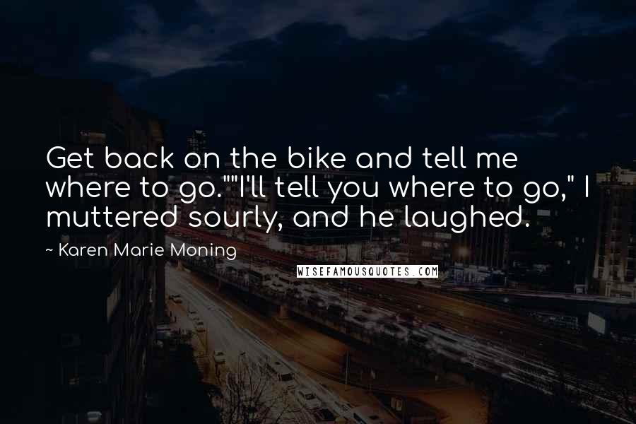 Karen Marie Moning Quotes: Get back on the bike and tell me where to go.""I'll tell you where to go," I muttered sourly, and he laughed.