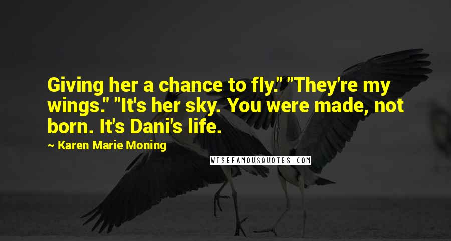 Karen Marie Moning Quotes: Giving her a chance to fly." "They're my wings." "It's her sky. You were made, not born. It's Dani's life.