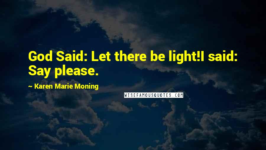 Karen Marie Moning Quotes: God Said: Let there be light!I said: Say please.