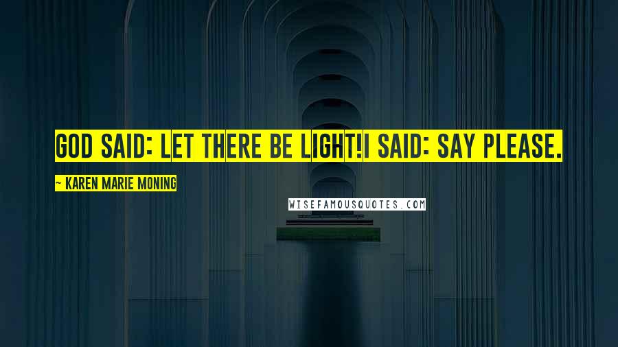 Karen Marie Moning Quotes: God Said: Let there be light!I said: Say please.