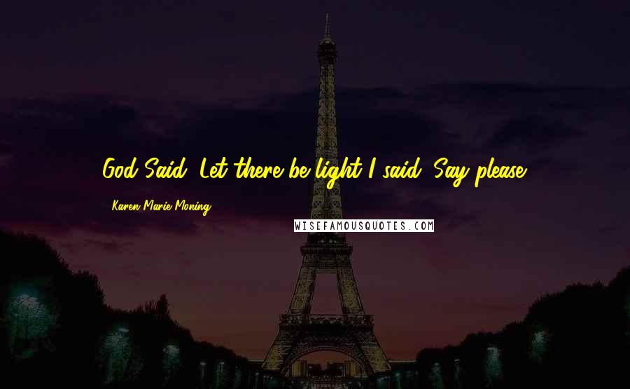 Karen Marie Moning Quotes: God Said: Let there be light!I said: Say please.