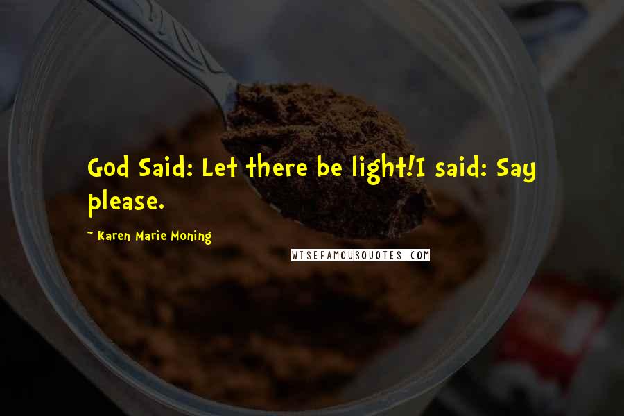 Karen Marie Moning Quotes: God Said: Let there be light!I said: Say please.