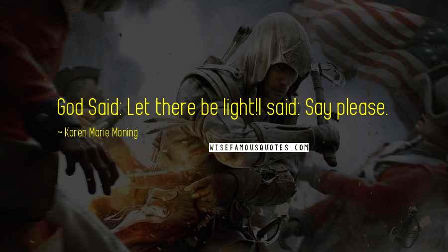 Karen Marie Moning Quotes: God Said: Let there be light!I said: Say please.