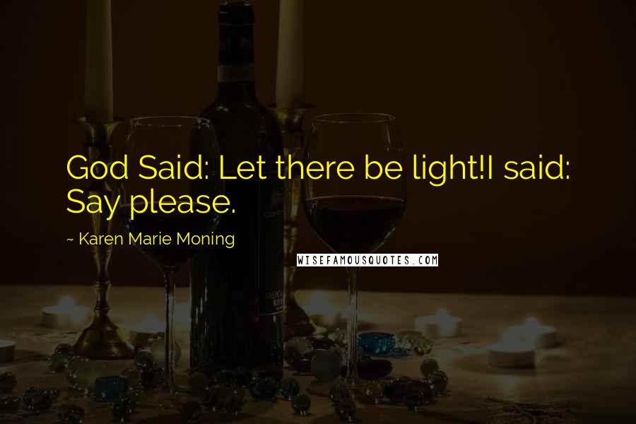 Karen Marie Moning Quotes: God Said: Let there be light!I said: Say please.