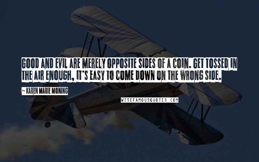 Karen Marie Moning Quotes: Good and evil are merely opposite sides of a coin. Get tossed in the air enough, it's easy to come down on the wrong side.