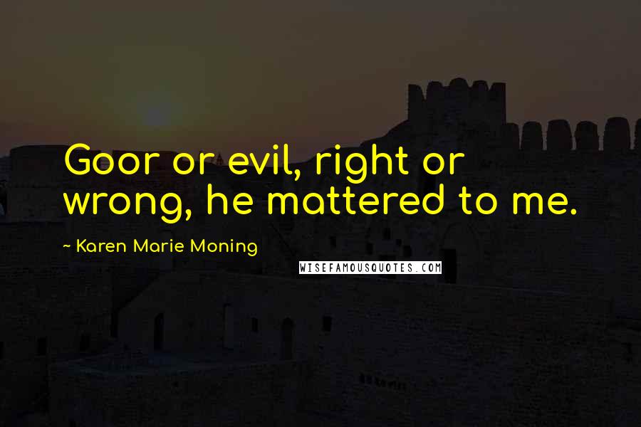 Karen Marie Moning Quotes: Goor or evil, right or wrong, he mattered to me.