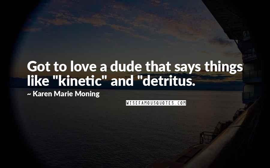 Karen Marie Moning Quotes: Got to love a dude that says things like "kinetic" and "detritus.