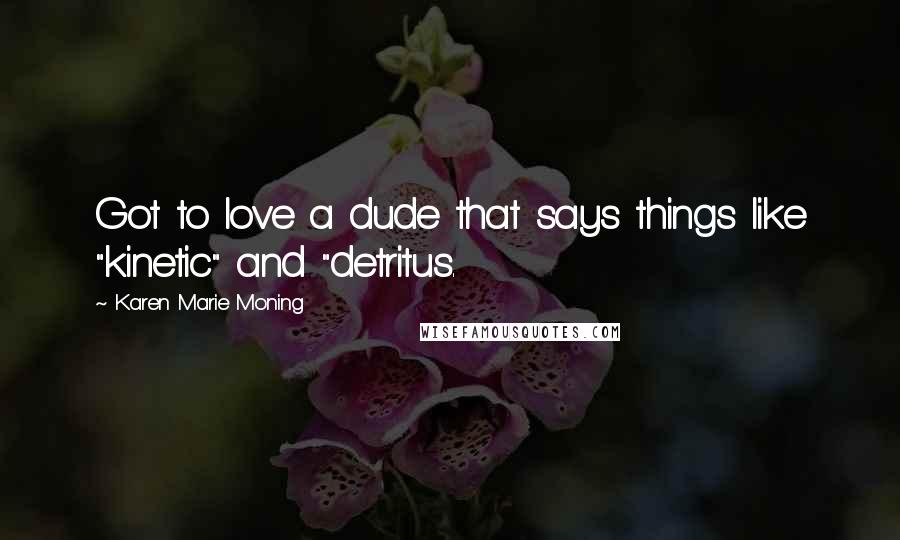 Karen Marie Moning Quotes: Got to love a dude that says things like "kinetic" and "detritus.