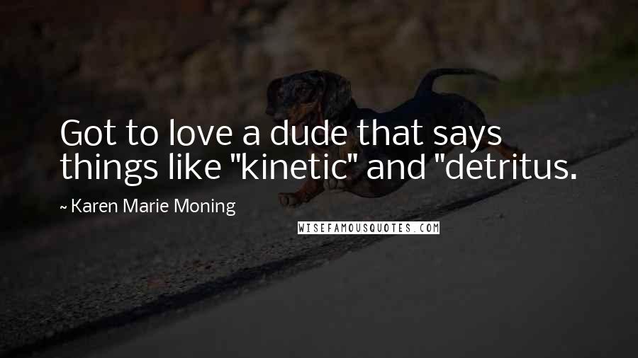 Karen Marie Moning Quotes: Got to love a dude that says things like "kinetic" and "detritus.