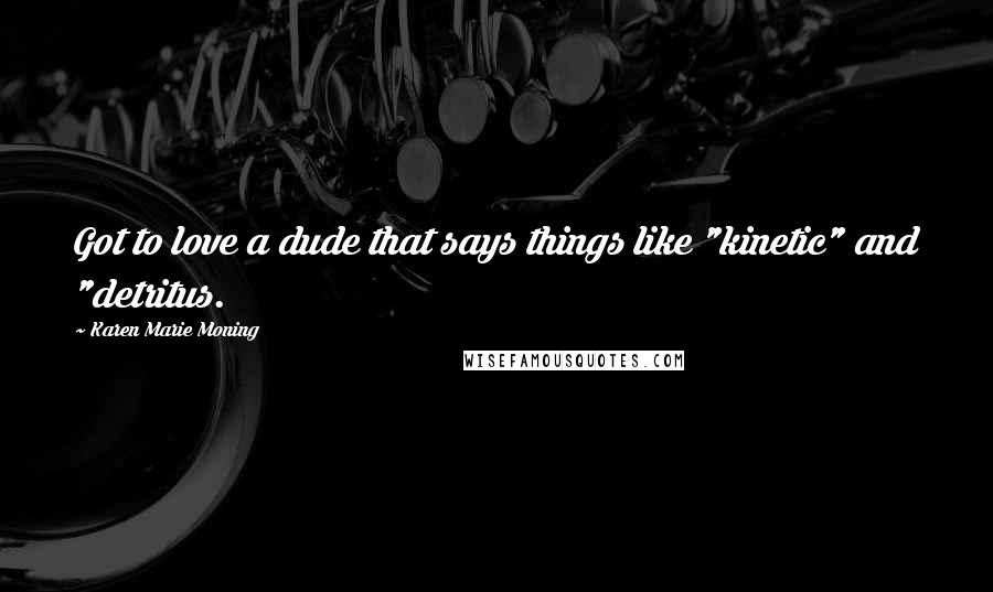 Karen Marie Moning Quotes: Got to love a dude that says things like "kinetic" and "detritus.