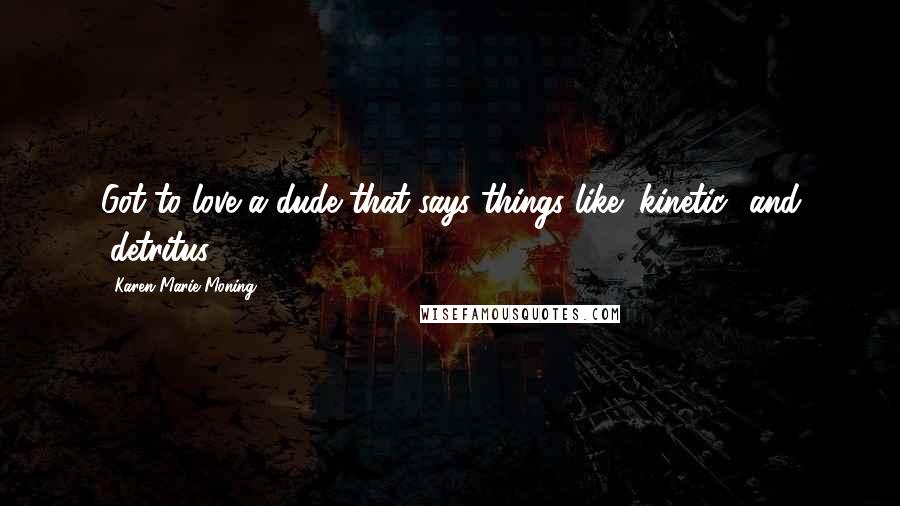 Karen Marie Moning Quotes: Got to love a dude that says things like "kinetic" and "detritus.
