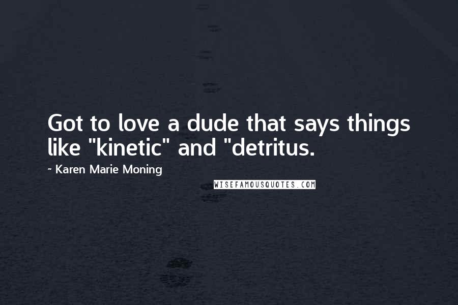 Karen Marie Moning Quotes: Got to love a dude that says things like "kinetic" and "detritus.