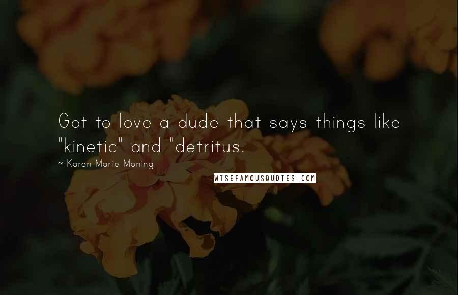 Karen Marie Moning Quotes: Got to love a dude that says things like "kinetic" and "detritus.