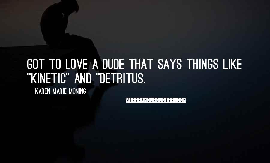 Karen Marie Moning Quotes: Got to love a dude that says things like "kinetic" and "detritus.