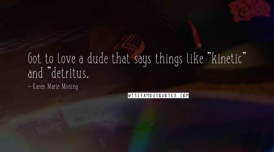 Karen Marie Moning Quotes: Got to love a dude that says things like "kinetic" and "detritus.