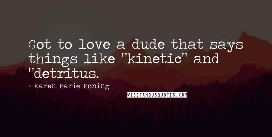Karen Marie Moning Quotes: Got to love a dude that says things like "kinetic" and "detritus.