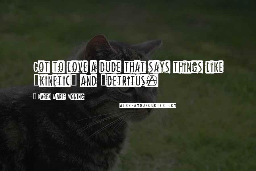 Karen Marie Moning Quotes: Got to love a dude that says things like "kinetic" and "detritus.