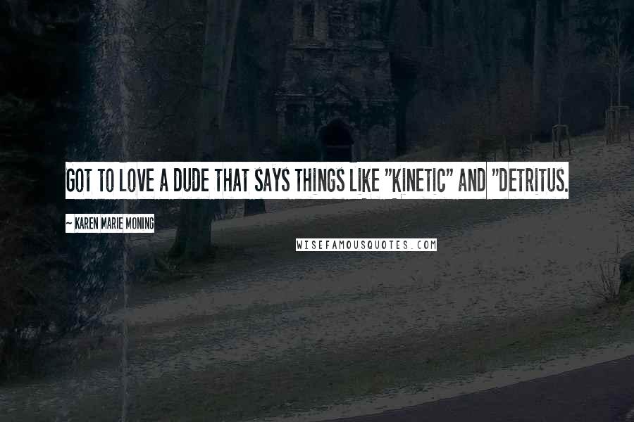 Karen Marie Moning Quotes: Got to love a dude that says things like "kinetic" and "detritus.
