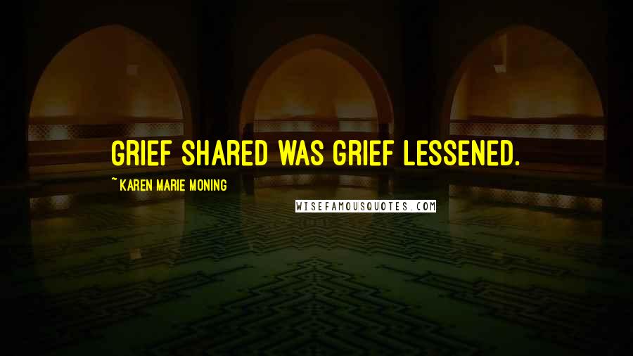 Karen Marie Moning Quotes: Grief shared was grief lessened.