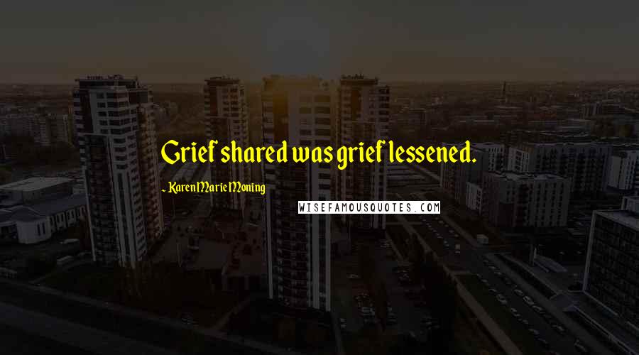 Karen Marie Moning Quotes: Grief shared was grief lessened.