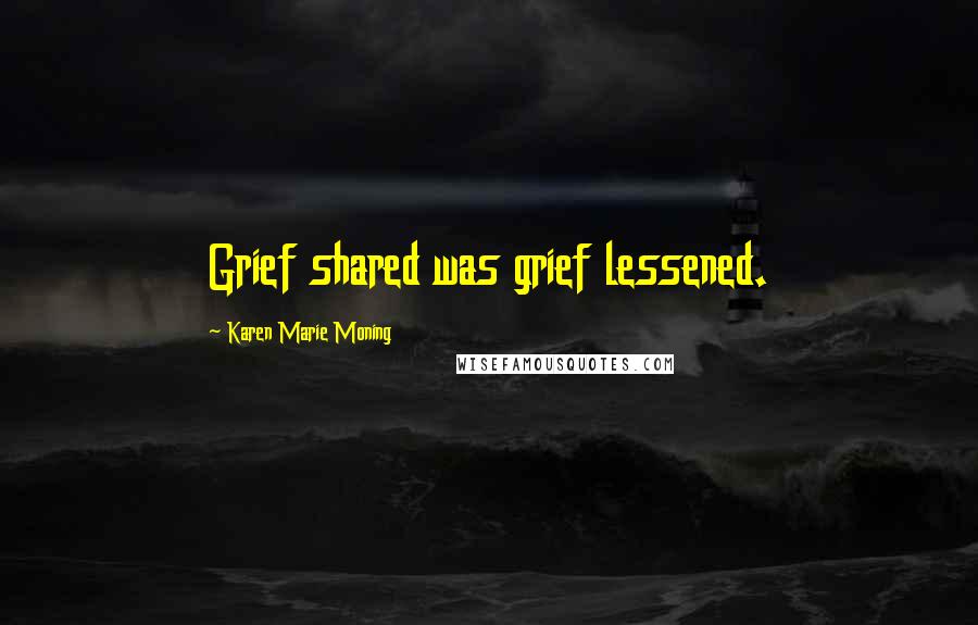 Karen Marie Moning Quotes: Grief shared was grief lessened.