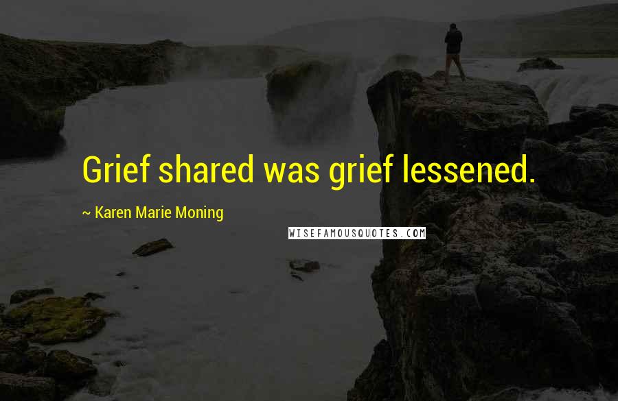 Karen Marie Moning Quotes: Grief shared was grief lessened.