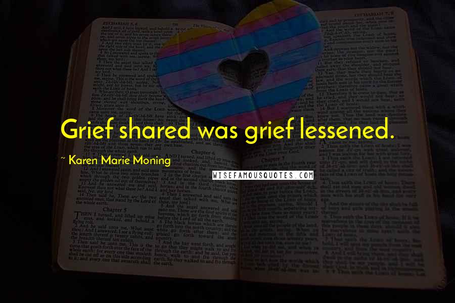 Karen Marie Moning Quotes: Grief shared was grief lessened.