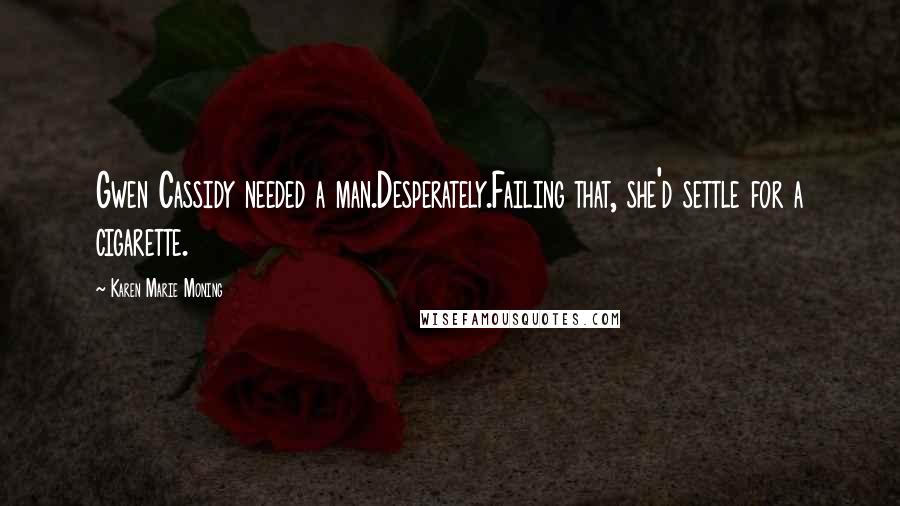 Karen Marie Moning Quotes: Gwen Cassidy needed a man.Desperately.Failing that, she'd settle for a cigarette.
