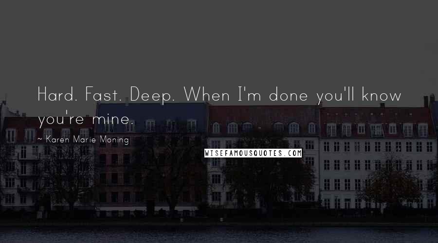 Karen Marie Moning Quotes: Hard. Fast. Deep. When I'm done you'll know you're mine.