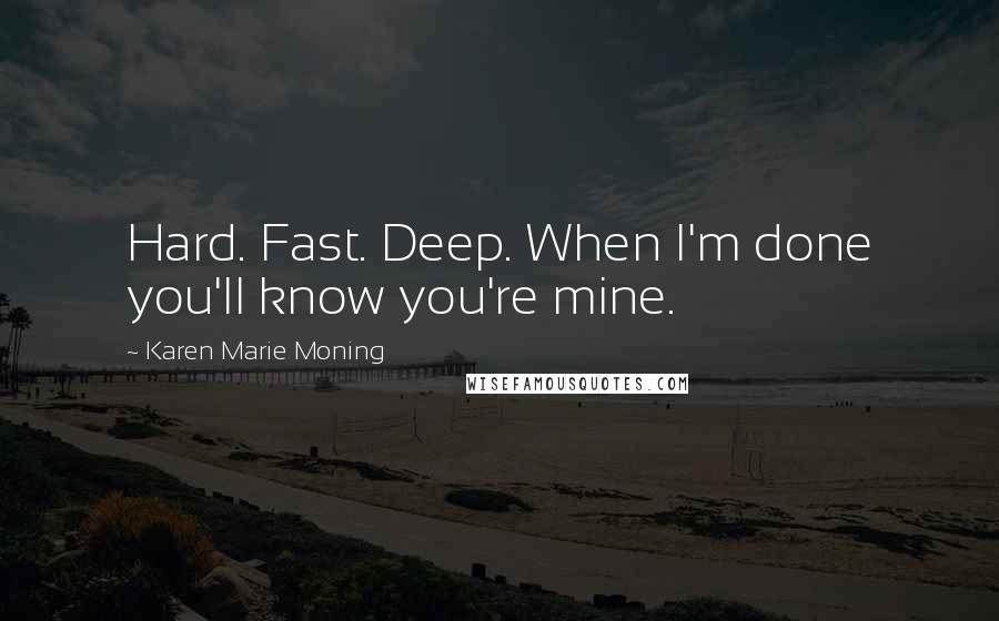 Karen Marie Moning Quotes: Hard. Fast. Deep. When I'm done you'll know you're mine.
