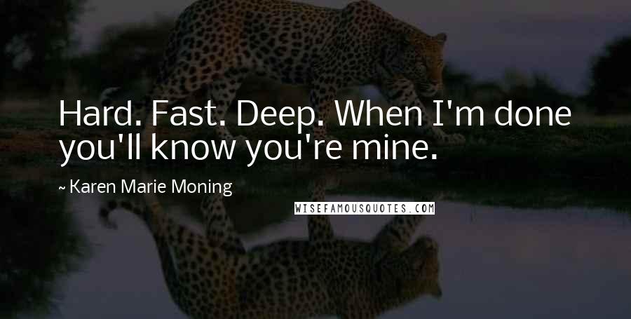 Karen Marie Moning Quotes: Hard. Fast. Deep. When I'm done you'll know you're mine.