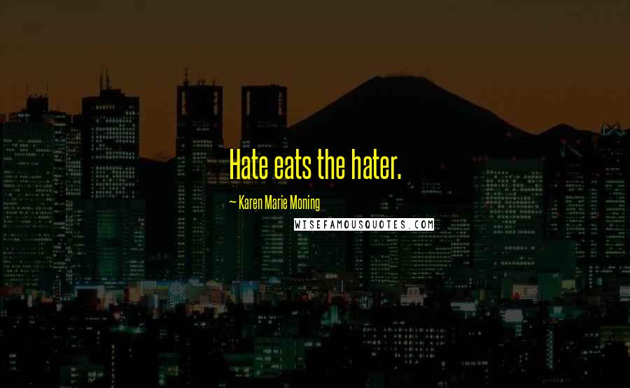 Karen Marie Moning Quotes: Hate eats the hater.