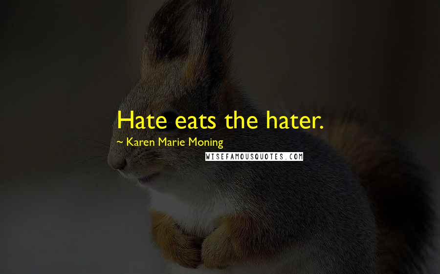 Karen Marie Moning Quotes: Hate eats the hater.