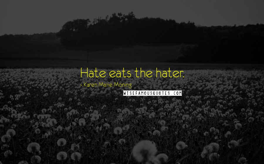Karen Marie Moning Quotes: Hate eats the hater.