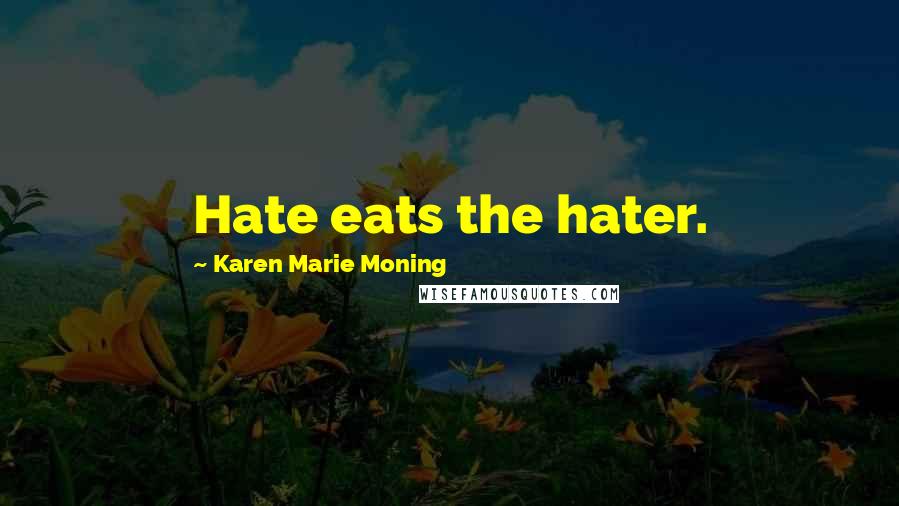 Karen Marie Moning Quotes: Hate eats the hater.