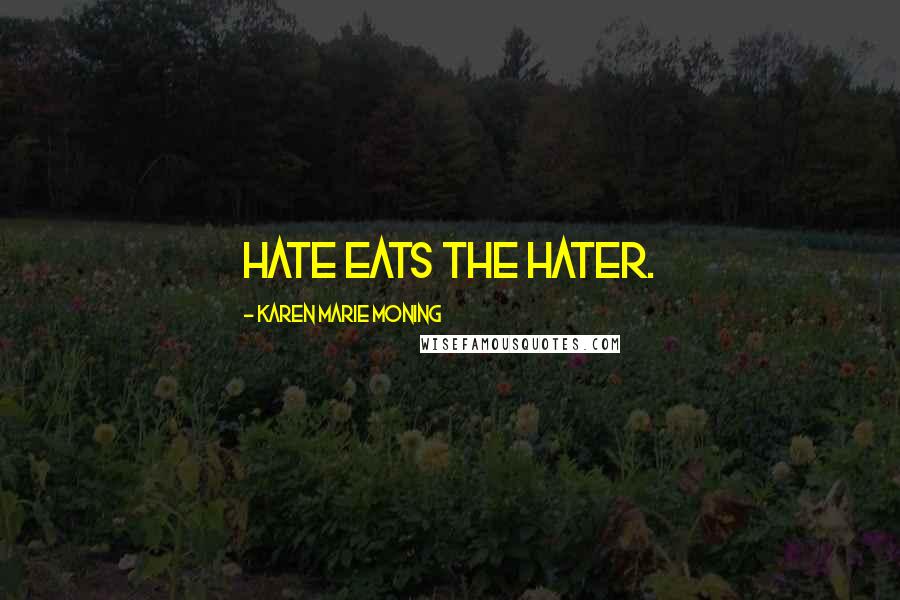 Karen Marie Moning Quotes: Hate eats the hater.
