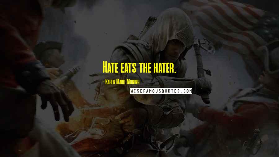 Karen Marie Moning Quotes: Hate eats the hater.