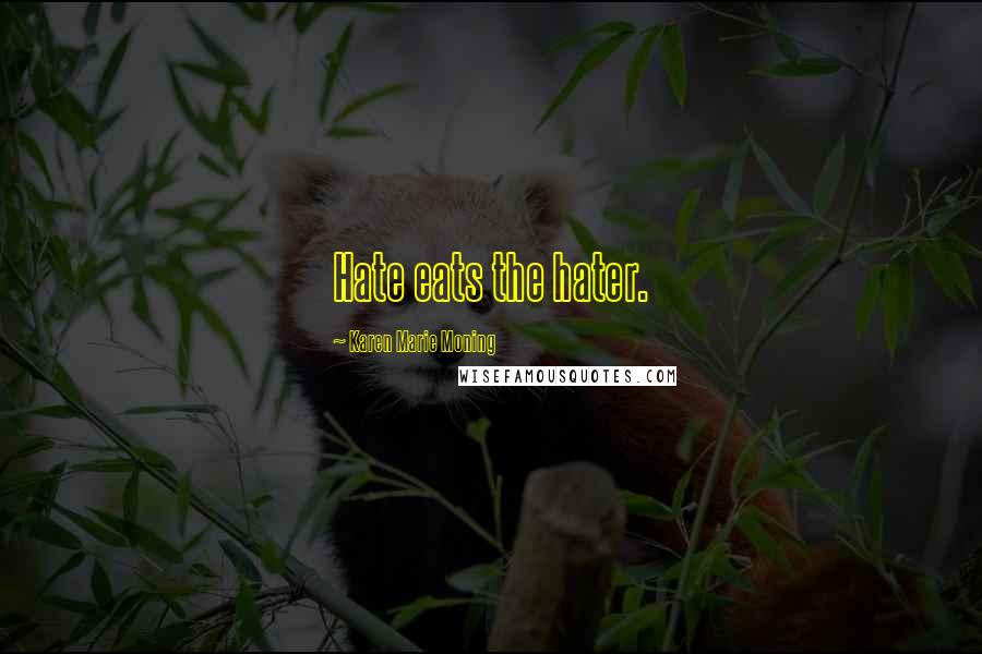 Karen Marie Moning Quotes: Hate eats the hater.