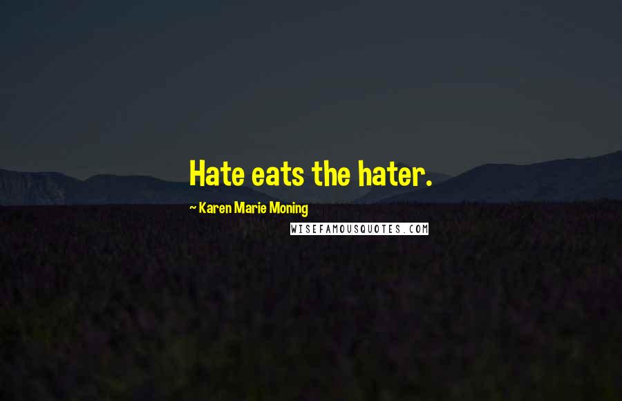 Karen Marie Moning Quotes: Hate eats the hater.