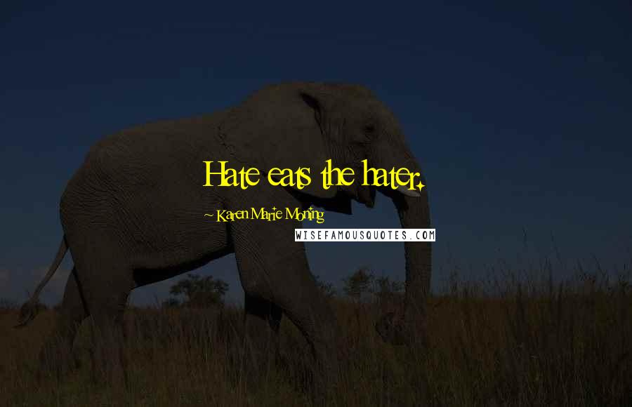 Karen Marie Moning Quotes: Hate eats the hater.