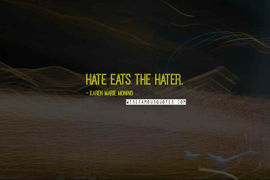 Karen Marie Moning Quotes: Hate eats the hater.