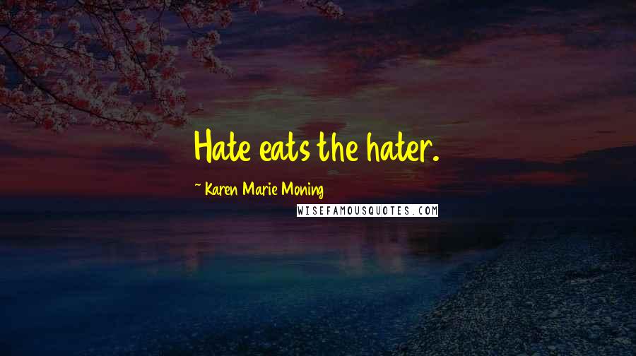 Karen Marie Moning Quotes: Hate eats the hater.
