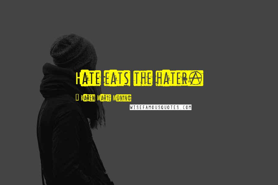 Karen Marie Moning Quotes: Hate eats the hater.