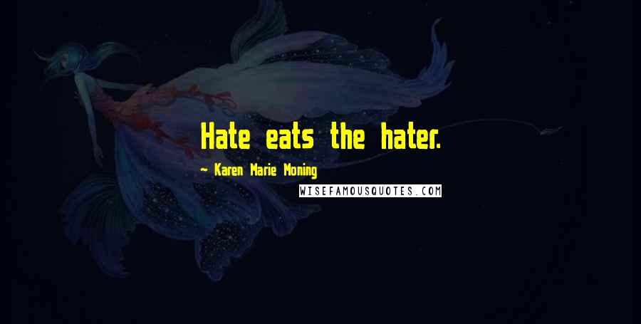 Karen Marie Moning Quotes: Hate eats the hater.