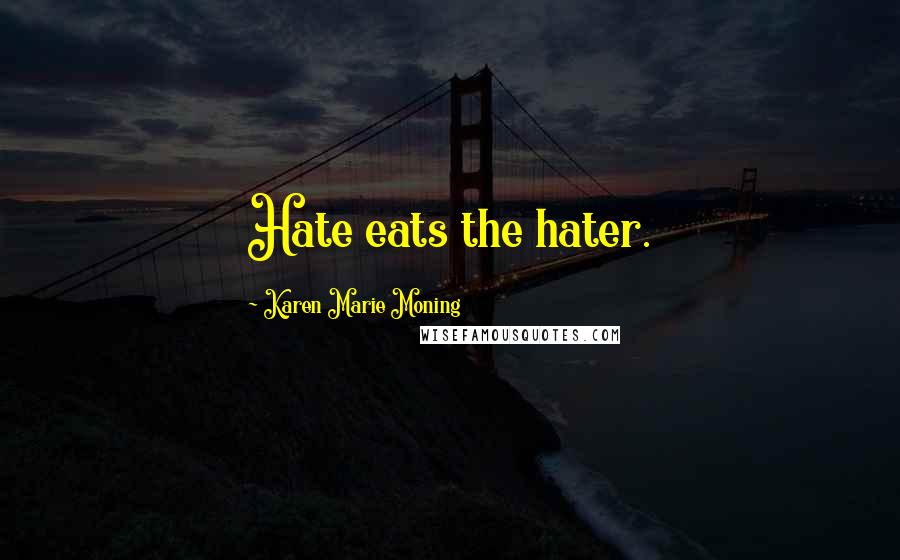 Karen Marie Moning Quotes: Hate eats the hater.