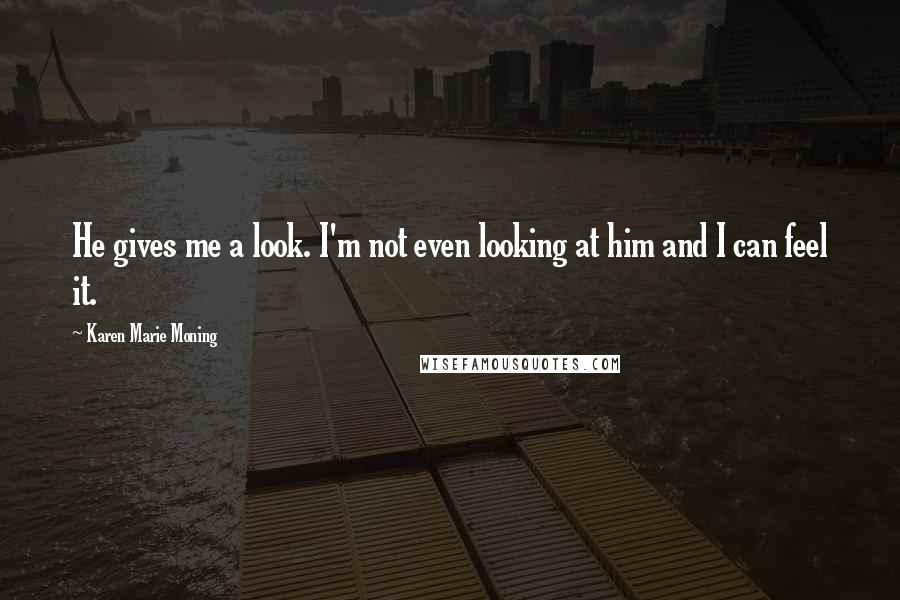 Karen Marie Moning Quotes: He gives me a look. I'm not even looking at him and I can feel it.