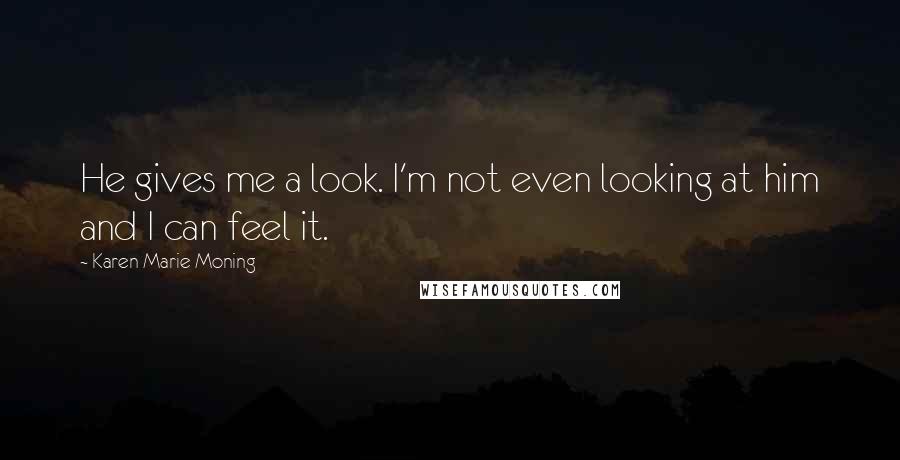 Karen Marie Moning Quotes: He gives me a look. I'm not even looking at him and I can feel it.