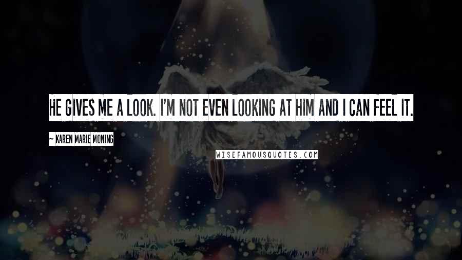 Karen Marie Moning Quotes: He gives me a look. I'm not even looking at him and I can feel it.