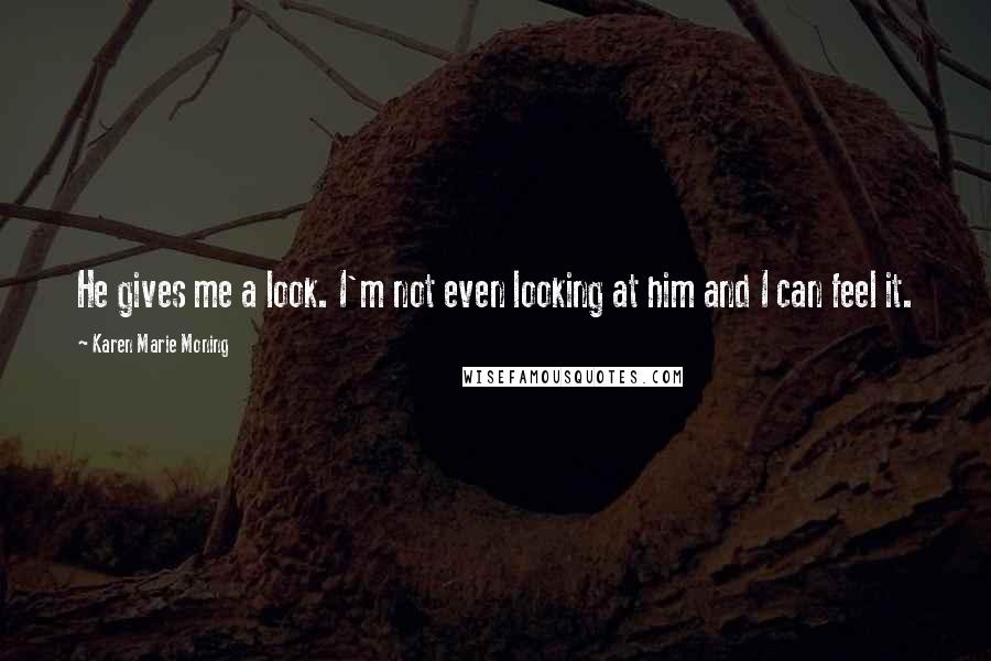 Karen Marie Moning Quotes: He gives me a look. I'm not even looking at him and I can feel it.